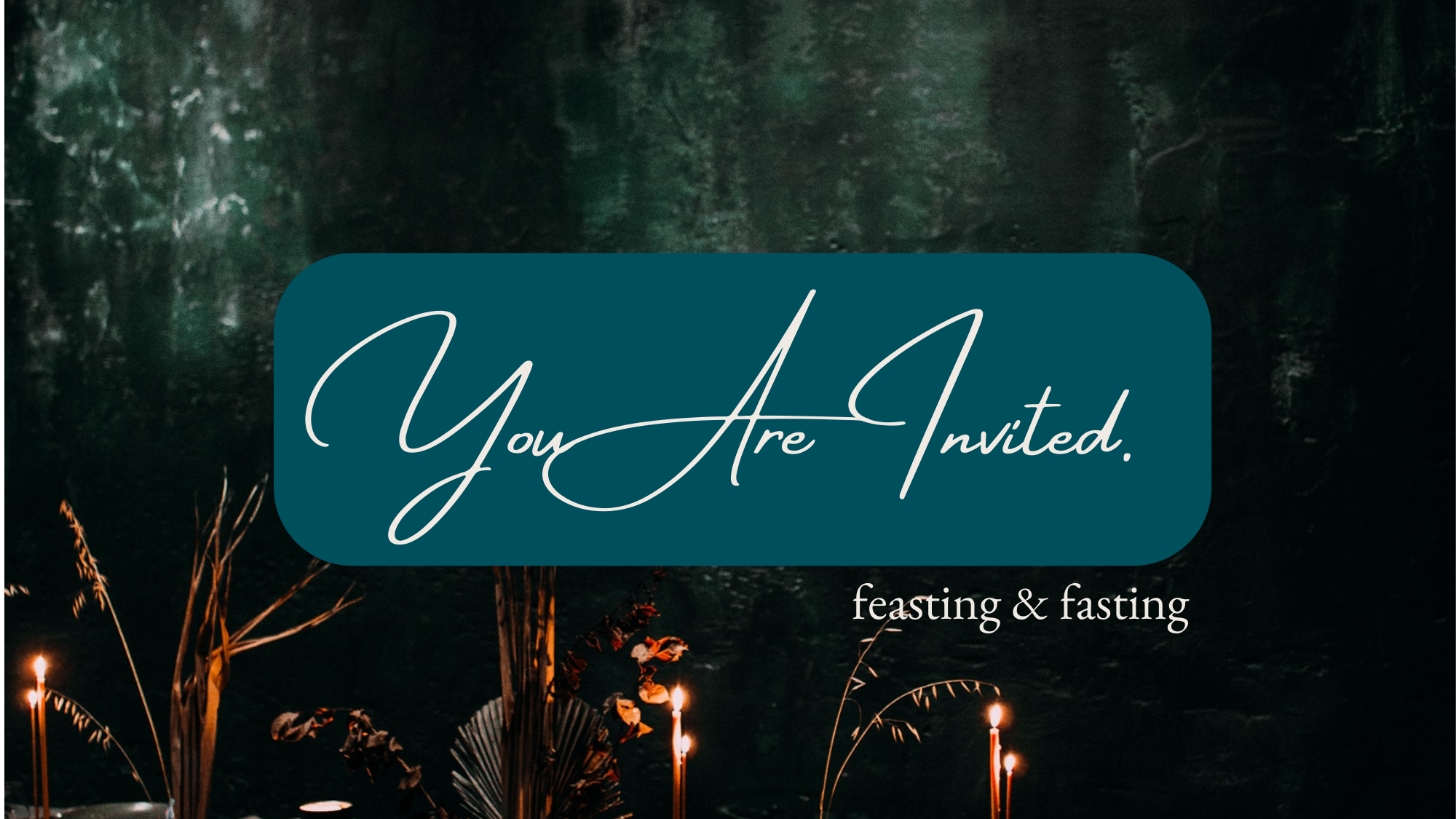 You Are Invited: Feasting & Fasting